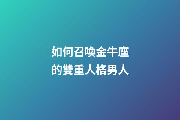 如何召喚金牛座的雙重人格男人
