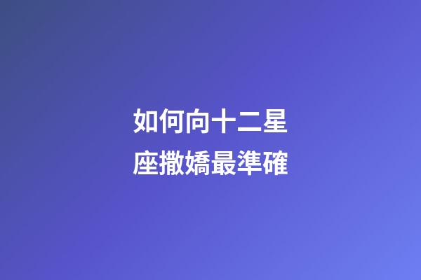 如何向十二星座撒嬌最準確-第1張-星座運勢-玄機派