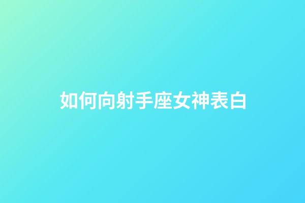 如何向射手座女神表白-第1張-星座運勢-玄機派