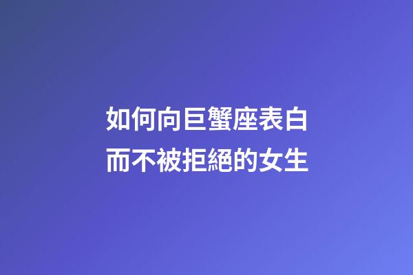 如何向巨蟹座表白而不被拒絕的女生-第1張-星座運(yùn)勢(shì)-玄機(jī)派