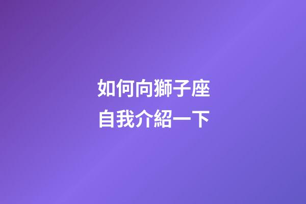 如何向獅子座自我介紹一下-第1張-星座運(yùn)勢-玄機(jī)派