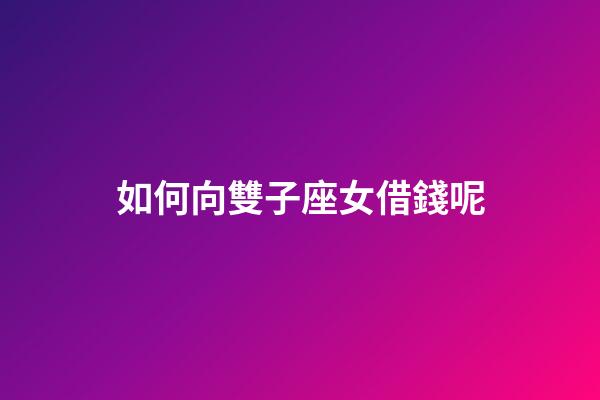 如何向雙子座女借錢呢-第1張-星座運勢-玄機派