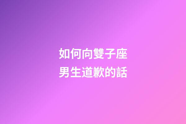 如何向雙子座男生道歉的話-第1張-星座運勢-玄機派