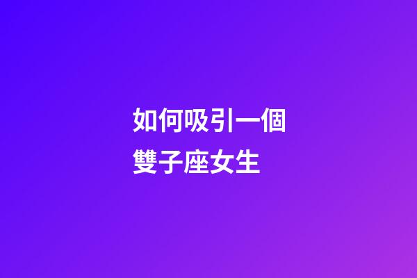 如何吸引一個雙子座女生-第1張-星座運勢-玄機派