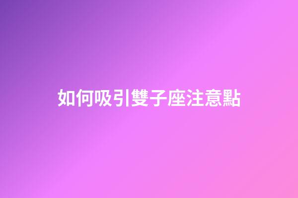 如何吸引雙子座注意點-第1張-星座運勢-玄機派