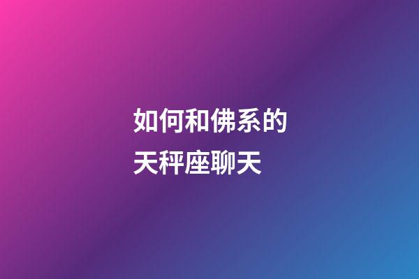 如何和佛系的天秤座聊天-第1張-星座運勢-玄機派