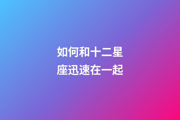 如何和十二星座迅速在一起-第1張-星座運勢-玄機派