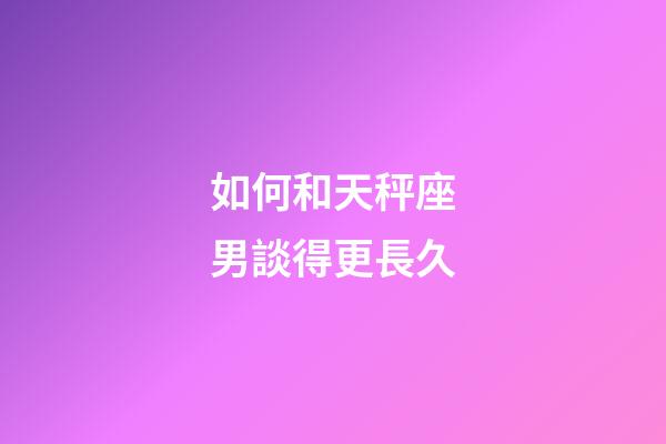 如何和天秤座男談得更長久-第1張-星座運(yùn)勢-玄機(jī)派