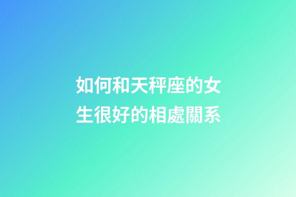 如何和天秤座的女生很好的相處關系-第1張-星座運勢-玄機派