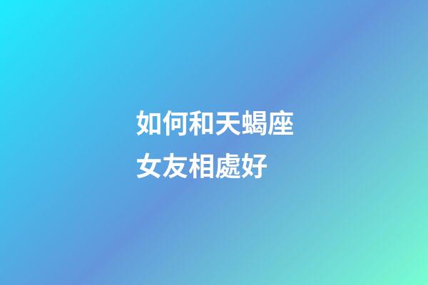 如何和天蝎座女友相處好-第1張-星座運勢-玄機派