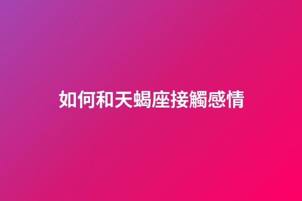 如何和天蝎座接觸感情-第1張-星座運勢-玄機派
