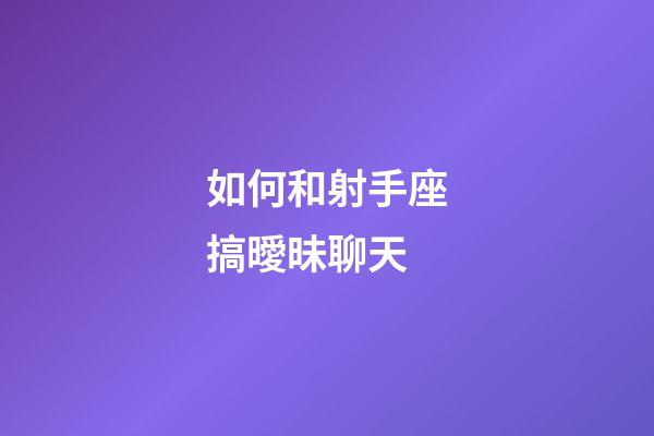 如何和射手座搞曖昧聊天-第1張-星座運勢-玄機派