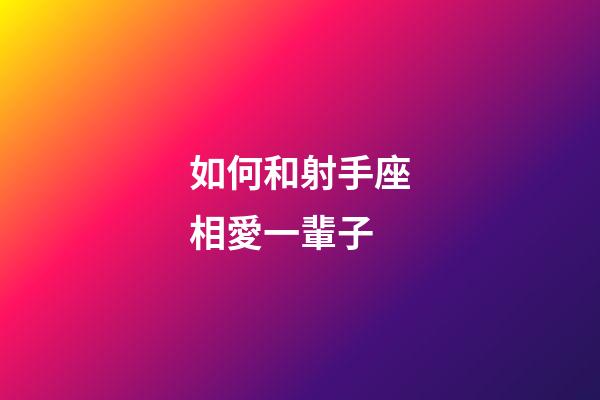 如何和射手座相愛一輩子-第1張-星座運勢-玄機派