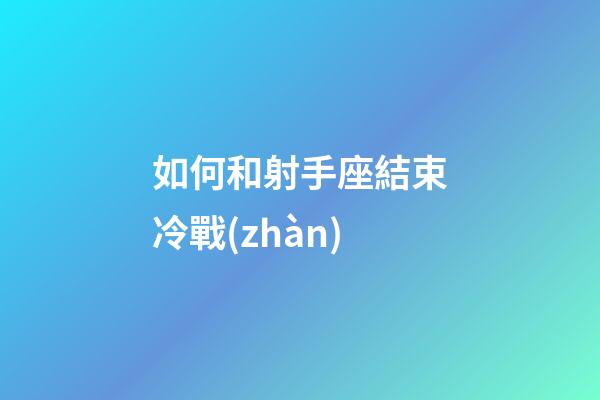 如何和射手座結束冷戰(zhàn)-第1張-星座運勢-玄機派