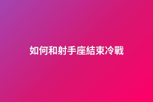 如何和射手座結束冷戰