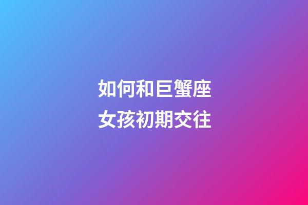 如何和巨蟹座女孩初期交往-第1張-星座運勢-玄機派