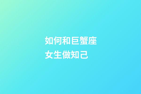 如何和巨蟹座女生做知己-第1張-星座運勢-玄機派