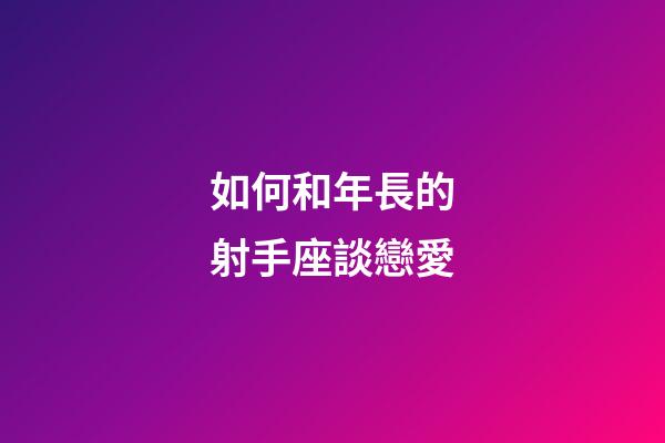 如何和年長的射手座談戀愛-第1張-星座運勢-玄機派