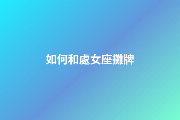 如何和處女座攤牌-第1張-星座運勢-玄機派