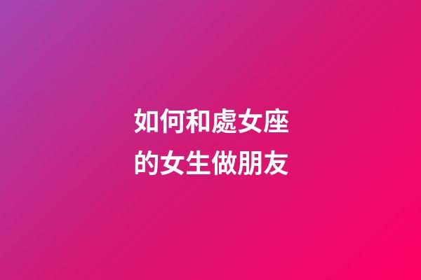 如何和處女座的女生做朋友-第1張-星座運勢-玄機派