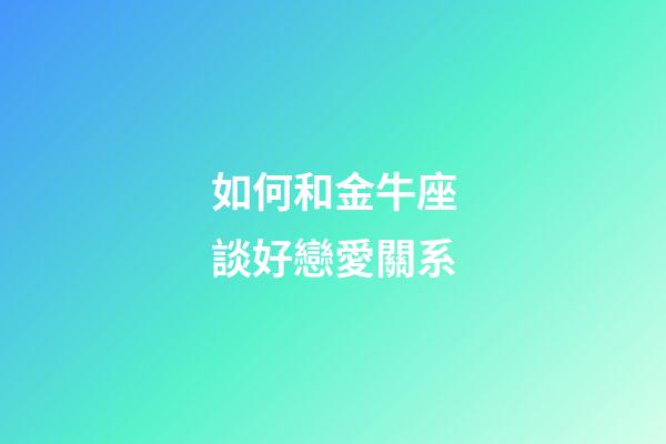 如何和金牛座談好戀愛關系-第1張-星座運勢-玄機派