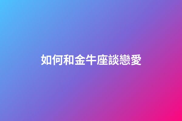 如何和金牛座談戀愛-第1張-星座運勢-玄機派