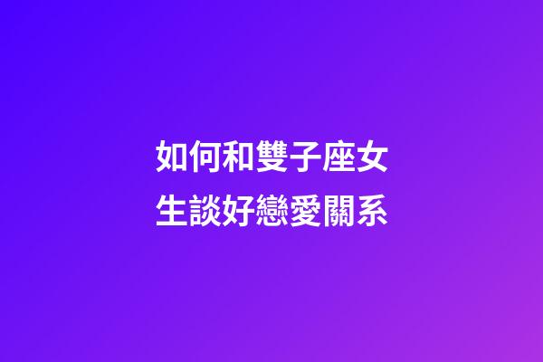 如何和雙子座女生談好戀愛關系-第1張-星座運勢-玄機派