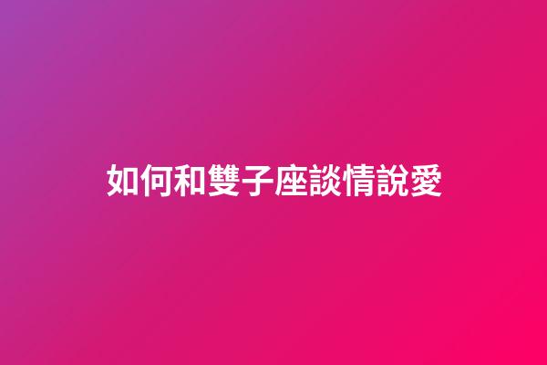 如何和雙子座談情說愛