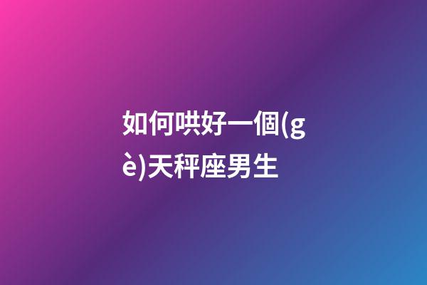 如何哄好一個(gè)天秤座男生-第1張-星座運(yùn)勢(shì)-玄機(jī)派