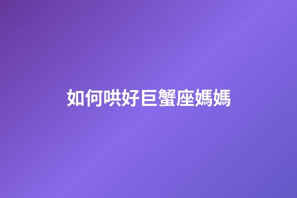 如何哄好巨蟹座媽媽-第1張-星座運勢-玄機派