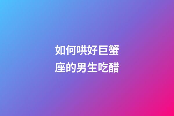 如何哄好巨蟹座的男生吃醋-第1張-星座運勢-玄機派
