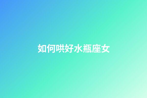 如何哄好水瓶座女-第1張-星座運勢-玄機(jī)派