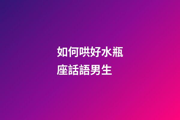 如何哄好水瓶座話語男生-第1張-星座運勢-玄機派