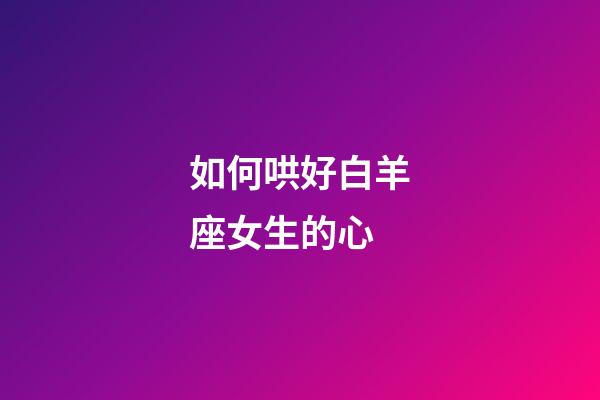 如何哄好白羊座女生的心-第1張-星座運勢-玄機派