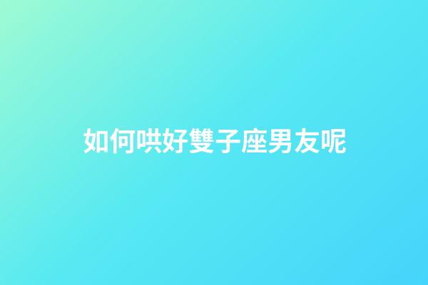 如何哄好雙子座男友呢-第1張-星座運勢-玄機派