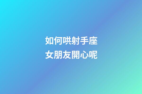 如何哄射手座女朋友開心呢-第1張-星座運(yùn)勢-玄機(jī)派