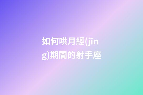 如何哄月經(jīng)期間的射手座