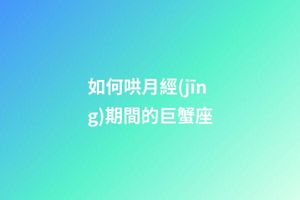 如何哄月經(jīng)期間的巨蟹座