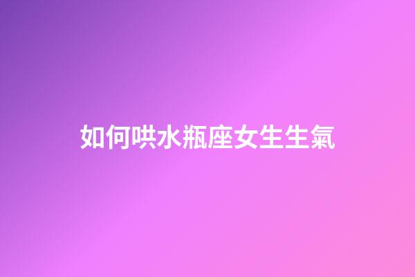 如何哄水瓶座女生生氣-第1張-星座運勢-玄機派