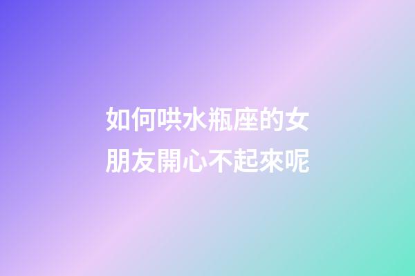 如何哄水瓶座的女朋友開心不起來呢-第1張-星座運勢-玄機派