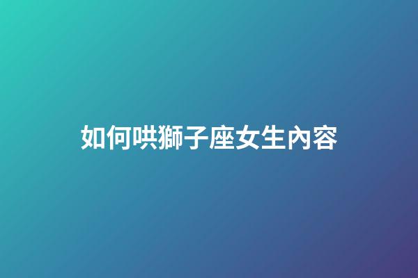 如何哄獅子座女生內容-第1張-星座運勢-玄機派