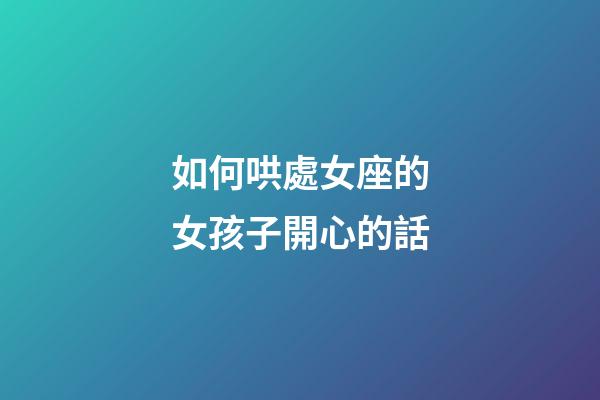 如何哄處女座的女孩子開心的話-第1張-星座運勢-玄機派
