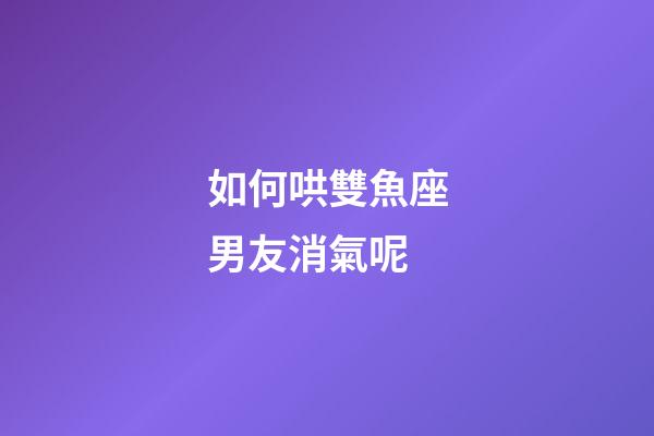如何哄雙魚座男友消氣呢-第1張-星座運勢-玄機派