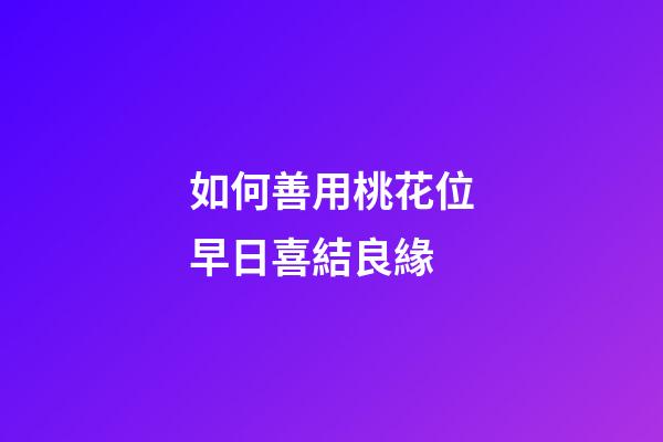 如何善用桃花位早日喜結良緣