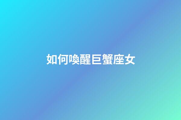 如何喚醒巨蟹座女-第1張-星座運勢-玄機派