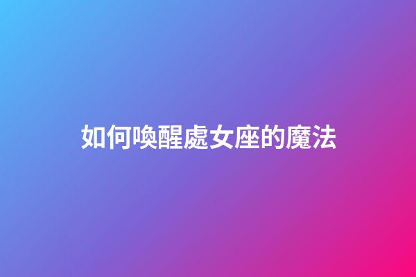 如何喚醒處女座的魔法-第1張-星座運勢-玄機派