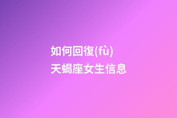 如何回復(fù)天蝎座女生信息-第1張-星座運(yùn)勢-玄機(jī)派