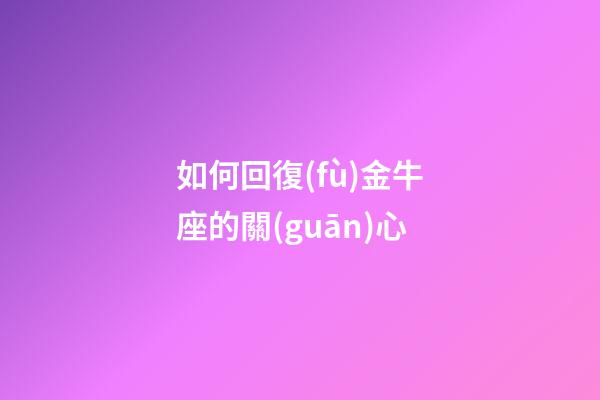 如何回復(fù)金牛座的關(guān)心-第1張-星座運(yùn)勢-玄機(jī)派