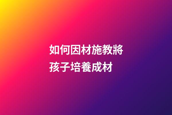 如何因材施教將孩子培養成材