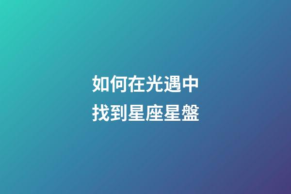 如何在光遇中找到星座星盤-第1張-星座運(yùn)勢-玄機(jī)派